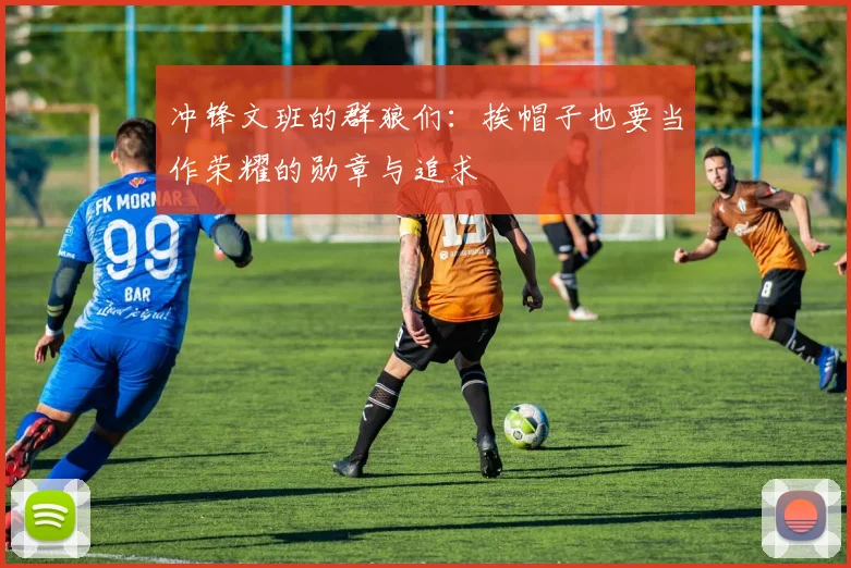 冲锋文班的群狼们：挨帽子也要当作荣耀的勋章与追求
