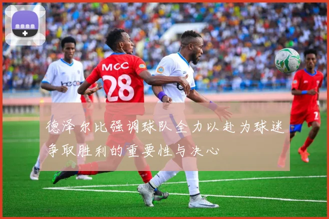 德泽尔比强调球队全力以赴为球迷争取胜利的重要性与决心