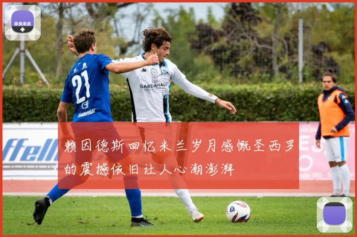赖因德斯回忆米兰岁月感慨圣西罗的震撼依旧让人心潮澎湃