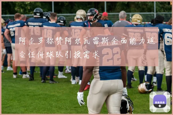阿圭罗称赞阿尔瓦雷斯全面能力适合任何球队引援需求